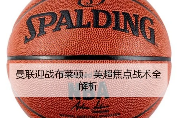 曼联迎战布莱顿：英超焦点战术全解析